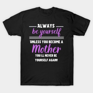 Always be yourself, unless you become a Mother! T-Shirt